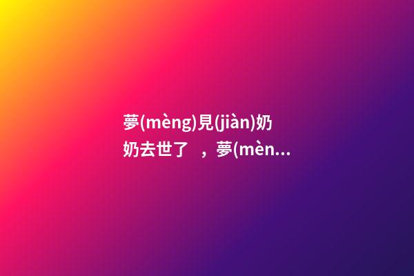 夢(mèng)見(jiàn)奶奶去世了，夢(mèng)到死去的家人